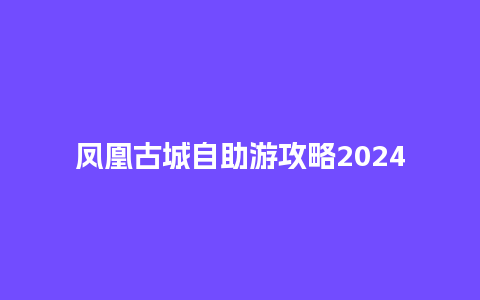 凤凰古城自助游攻略2024