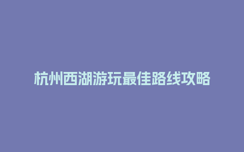 杭州西湖游玩最佳路线攻略