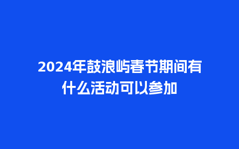 2024年鼓浪屿春节期间有什么活动可以参加