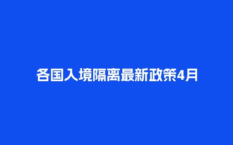 各国入境隔离最新政策4月