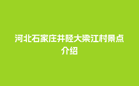 河北石家庄井陉大梁江村景点介绍