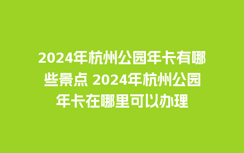 2024年杭州公园年卡有哪些景点 2024年杭州公园年卡在哪里可以办理