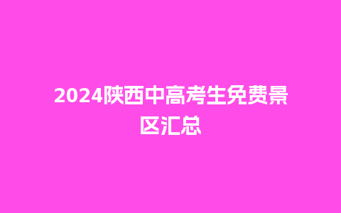 2024陕西中高考生免费景区汇总