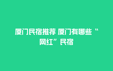 厦门民宿推荐 厦门有哪些“网红”民宿