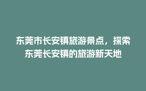 东莞市长安镇旅游景点，探索东莞长安镇的旅游新天地