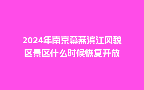 2024年南京幕燕滨江风貌区景区什么时候恢复开放