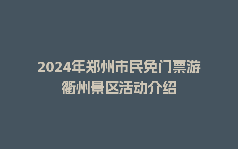 2024年郑州市民免门票游衢州景区活动介绍