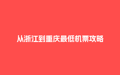 从浙江到重庆最低机票攻略