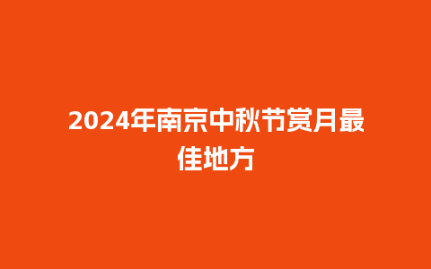 2024年南京中秋节赏月最佳地方