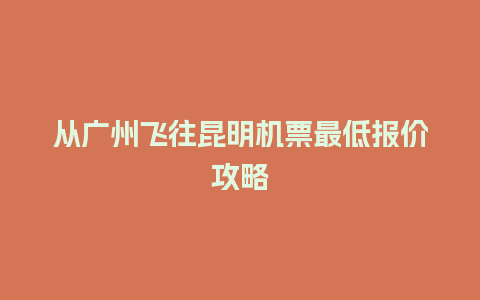 从广州飞往昆明机票最低报价攻略