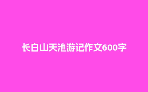 长白山天池游记作文600字