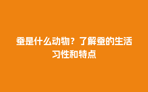 蚕是什么动物？了解蚕的生活习性和特点