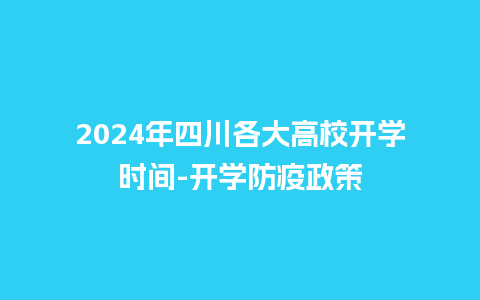 2024年四川各大高校开学时间-开学防疫政策