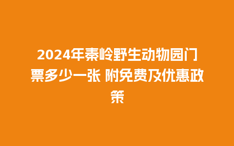 2024年秦岭野生动物园门票多少一张 附免费及优惠政策