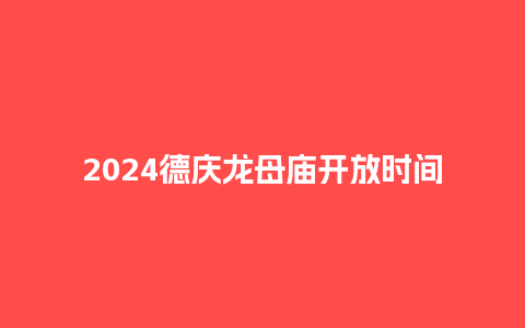 2024德庆龙母庙开放时间