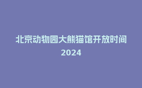 北京动物园大熊猫馆开放时间2024