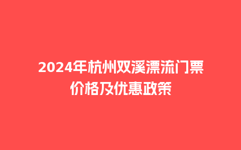 2024年杭州双溪漂流门票价格及优惠政策