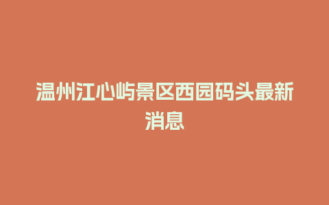 温州江心屿景区西园码头最新消息