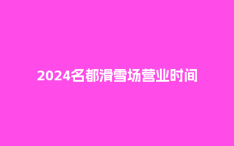 2024名都滑雪场营业时间