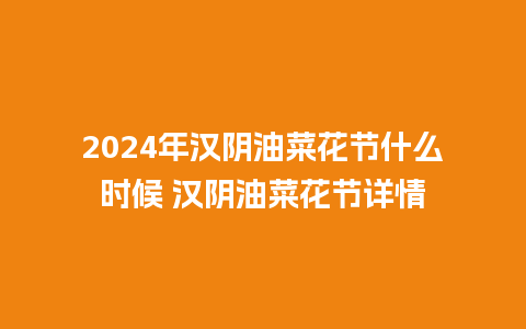 2024年汉阴油菜花节什么时候 汉阴油菜花节详情