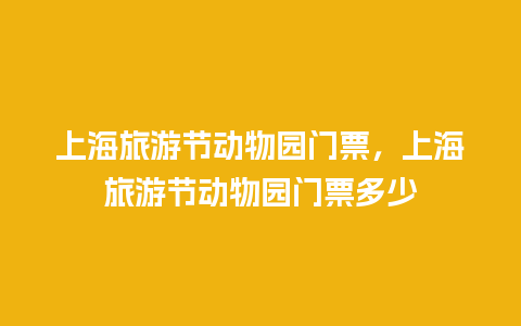 上海旅游节动物园门票，上海旅游节动物园门票多少