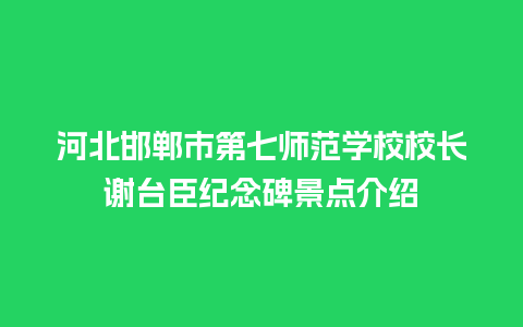 河北邯郸市第七师范学校校长谢台臣纪念碑景点介绍