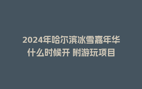 2024年哈尔滨冰雪嘉年华什么时候开 附游玩项目