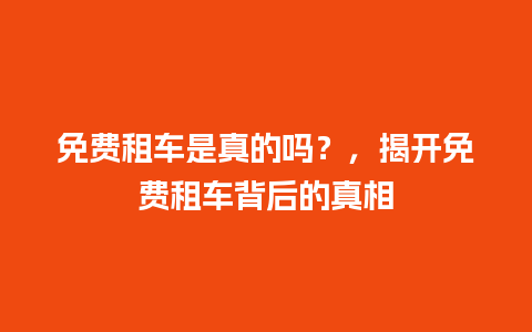 免费租车是真的吗？，揭开免费租车背后的真相