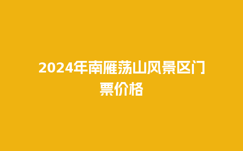 2024年南雁荡山风景区门票价格