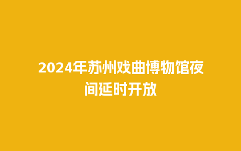 2024年苏州戏曲博物馆夜间延时开放