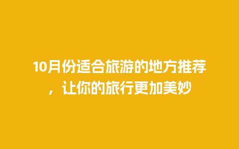 10月份适合旅游的地方推荐，让你的旅行更加美妙