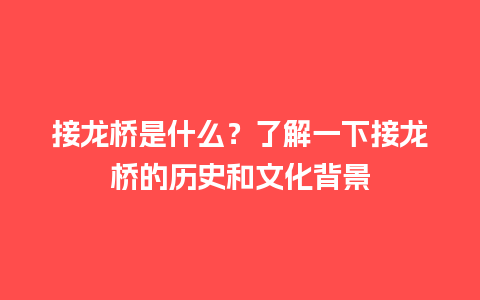 接龙桥是什么？了解一下接龙桥的历史和文化背景