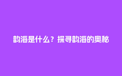 韵海是什么？探寻韵海的奥秘