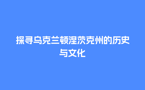 探寻乌克兰顿涅茨克州的历史与文化