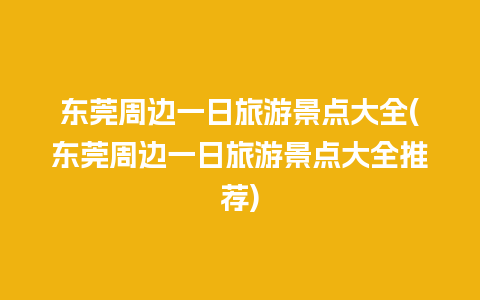 东莞周边一日旅游景点大全(东莞周边一日旅游景点大全推荐)