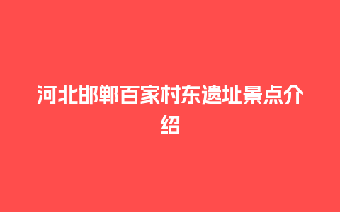 河北邯郸百家村东遗址景点介绍