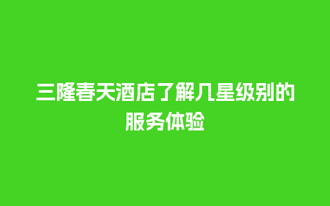 三隆春天酒店了解几星级别的服务体验