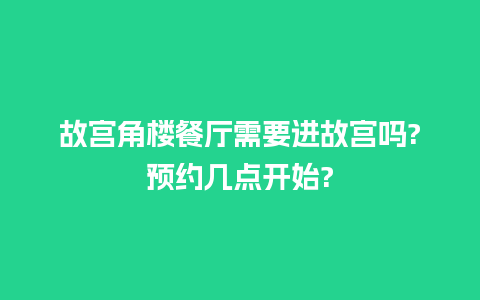 故宫角楼餐厅需要进故宫吗?预约几点开始?