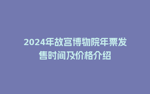 2024年故宫博物院年票发售时间及价格介绍