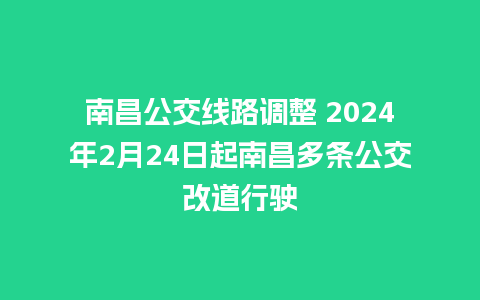 南昌公交线路调整 2024年2月24日起南昌多条公交改道行驶