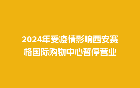 2024年受疫情影响西安赛格国际购物中心暂停营业