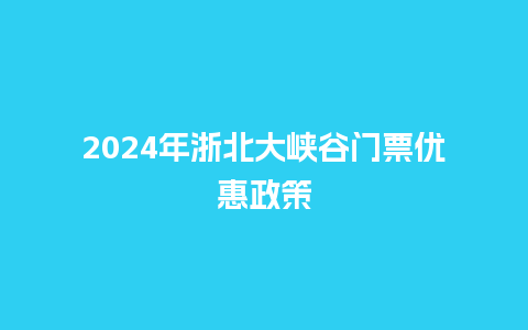 2024年浙北大峡谷门票优惠政策