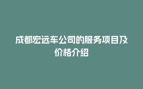 成都宏远车公司的服务项目及价格介绍