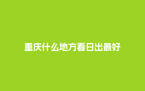 重庆什么地方看日出最好