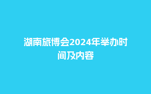 湖南旅博会2024年举办时间及内容