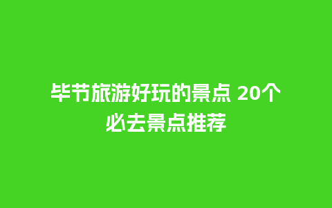 毕节旅游好玩的景点 20个必去景点推荐