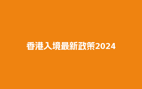 香港入境最新政策2024