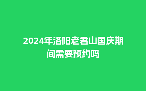 2024年洛阳老君山国庆期间需要预约吗