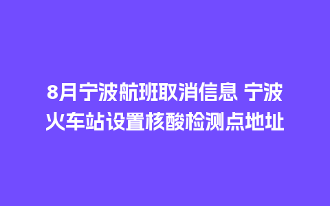 8月宁波航班取消信息 宁波火车站设置核酸检测点地址