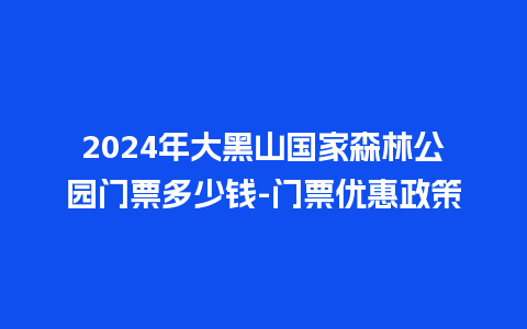 2024年大黑山国家森林公园门票多少钱-门票优惠政策